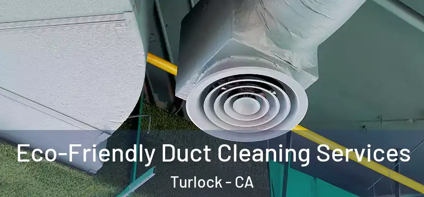 Eco-Friendly Duct Cleaning Services Turlock - CA