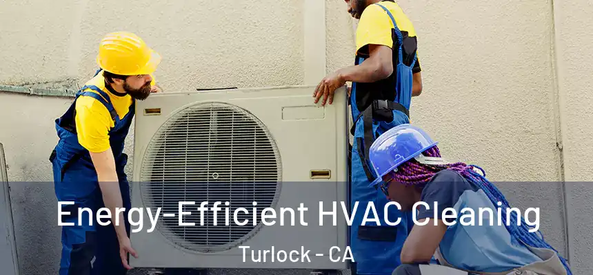 Energy-Efficient HVAC Cleaning Turlock - CA