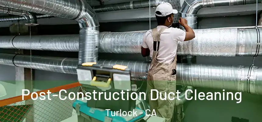Post-Construction Duct Cleaning Turlock - CA